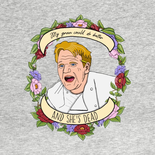 Gordon Ramsay My Gran Could Do Better and She’s Dead by Artistic_endeavours_with_Sasha